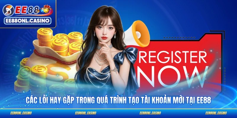 Các lỗi hay gặp trong quá trình tạo tài khoản mới tại EE88