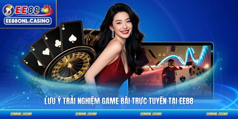 Lưu ý trải nghiệm game bài trực tuyến tại EE88
