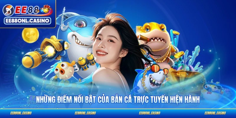 Những điểm nổi bật của bắn cá trực tuyến hiện hành