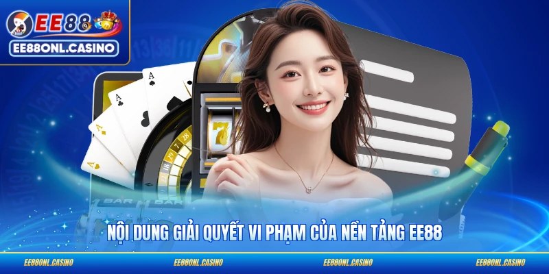Nội dung giải quyết vi phạm của nền tảng EE88