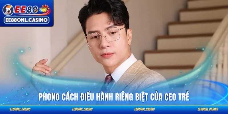 Phong cách điều hành riêng biệt của CEO trẻ